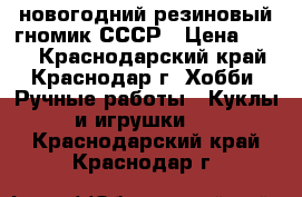 новогодний резиновый гномик СССР › Цена ­ 500 - Краснодарский край, Краснодар г. Хобби. Ручные работы » Куклы и игрушки   . Краснодарский край,Краснодар г.